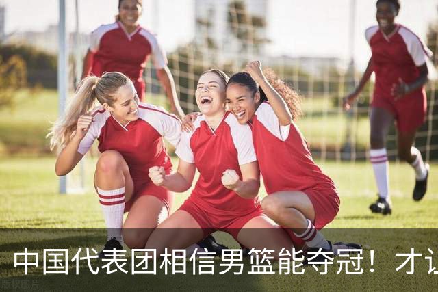 中国代表团相信男篮能夺冠！才让胡明轩当旗手 名记：郭士强不会辞职