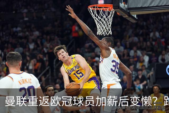 曼联重返欧冠球员加薪后变懒？跑动数据落后！体能储备遭质疑无法坚持90分钟