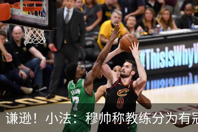 谦逊！小法：穆帅称教练分为有冠军和无冠军两种，我暂时属于后者